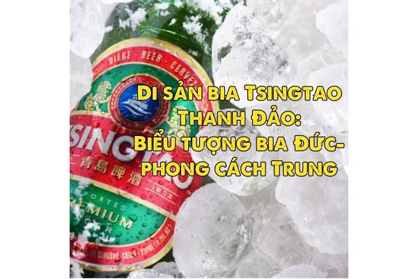 Di sản bia Tsingtao Thanh Đảo: Biểu tượng bia Đức-phong cách Trung