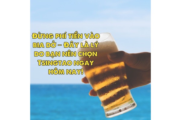 Đừng phí tiền vào bia dở – Đây là lý do bạn nên chọn Tsingtao ngay hôm nay!