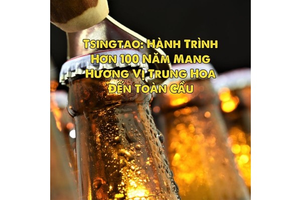 Tsingtao: Hành Trình Hơn 100 Năm Mang Hương Vị Trung Hoa Đến Toàn Cầu