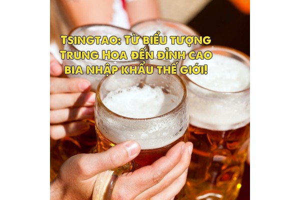 Tsingtao: Từ biểu tượng Trung Hoa đến đỉnh cao bia nhập khẩu thế giới!