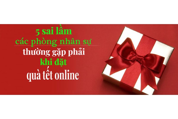 5 sai lầm các phòng nhân sự thường gặp phải khi đặt quà tết online