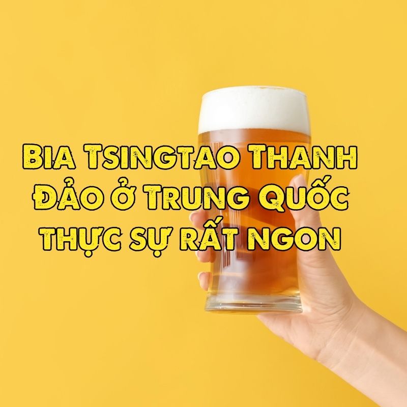 Bia Tsingtao Thanh Đảo ở Trung Quốc thực sự rất ngon