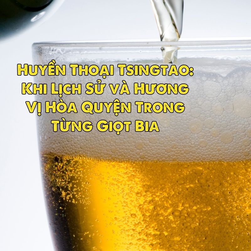 Huyền Thoại Tsingtao: Khi Lịch Sử và Hương Vị Hòa Quyện Trong Từng Giọt Bia