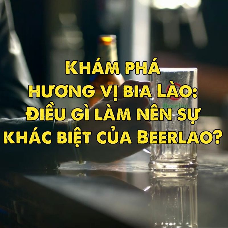 Khám phá hương vị bia Lào: Điều gì làm nên sự khác biệt của Beerlao?